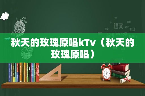 秋天的玫瑰原唱kTv（秋天的玫瑰原唱）