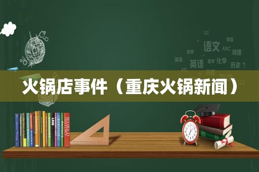 火锅店事件（重庆火锅新闻）