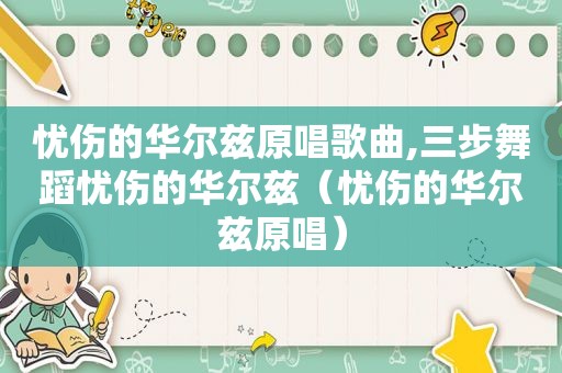 忧伤的华尔兹原唱歌曲,三步舞蹈忧伤的华尔兹（忧伤的华尔兹原唱）