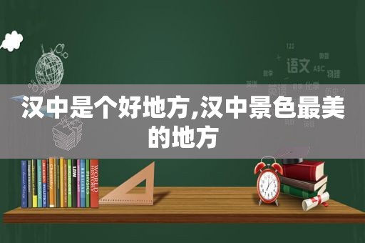 汉中是个好地方,汉中景色最美的地方