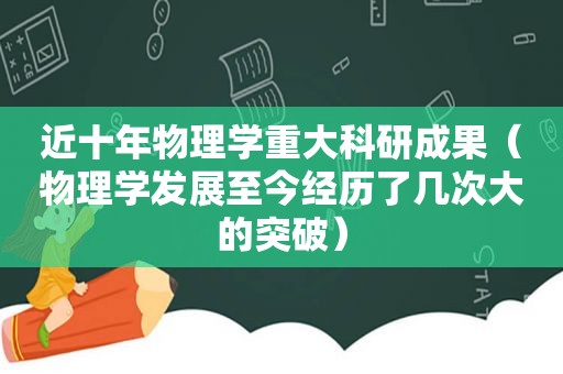 近十年物理学重大科研成果（物理学发展至今经历了几次大的突破）