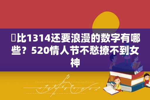 ​比1314还要浪漫的数字有哪些？520情人节不愁撩不到女神