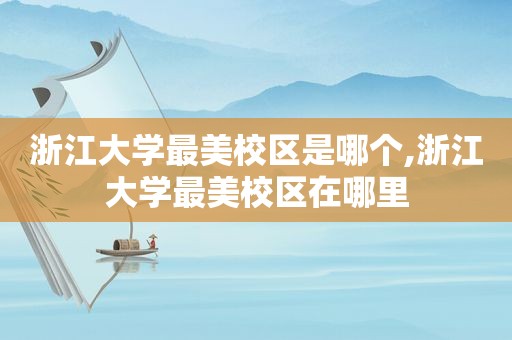 浙江大学最美校区是哪个,浙江大学最美校区在哪里