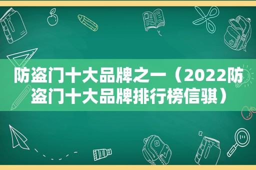 防盗门十大品牌之一（2022防盗门十大品牌排行榜信骐）