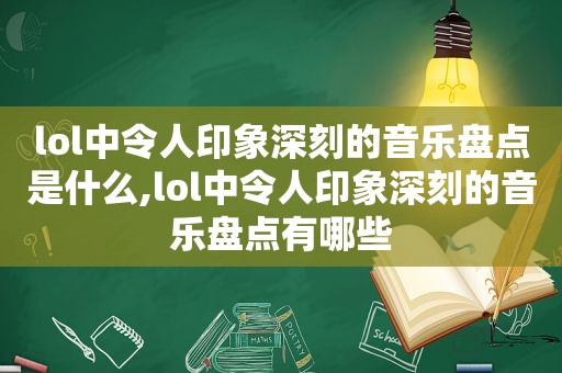 lol中令人印象深刻的音乐盘点是什么,lol中令人印象深刻的音乐盘点有哪些