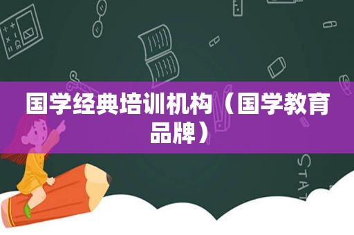 国学经典培训机构（国学教育品牌）