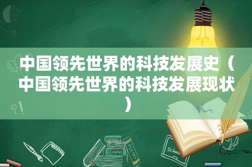 中国领先世界的科技发展史（中国领先世界的科技发展现状）