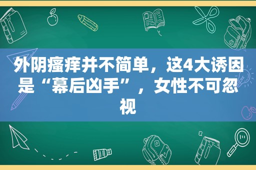 外阴瘙痒并不简单，这4大诱因是“幕后凶手”，女性不可忽视