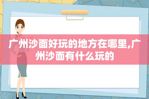 广州沙面好玩的地方在哪里,广州沙面有什么玩的