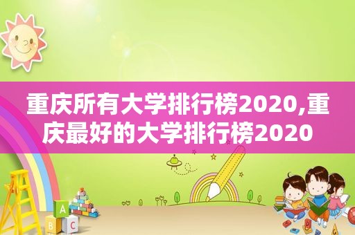 重庆所有大学排行榜2020,重庆最好的大学排行榜2020