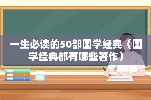 一生必读的50部国学经典（国学经典都有哪些著作）