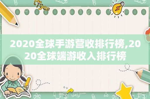 2020全球手游营收排行榜,2020全球端游收入排行榜