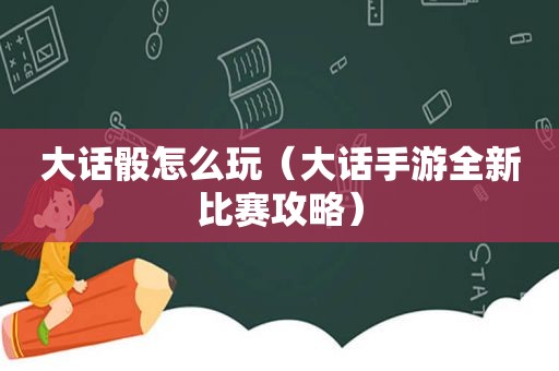 大话骰怎么玩（大话手游全新比赛攻略）