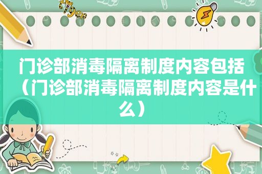 门诊部消毒隔离制度内容包括（门诊部消毒隔离制度内容是什么）