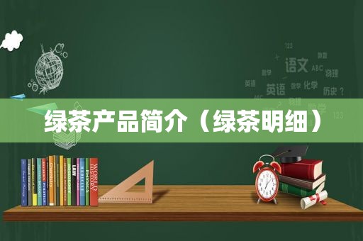 绿茶产品简介（绿茶明细）