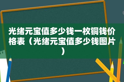 光绪元宝值多少钱一枚铜钱价格表（光绪元宝值多少钱图片）