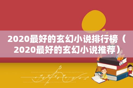 2020最好的玄幻小说排行榜（2020最好的玄幻小说推荐）