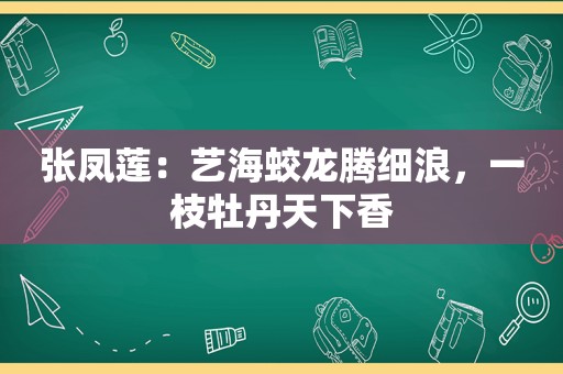 张凤莲：艺海蛟龙腾细浪，一枝牡丹天下香