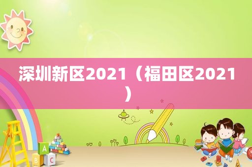 深圳新区2021（福田区2021）