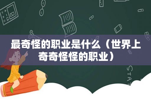 最奇怪的职业是什么（世界上奇奇怪怪的职业）