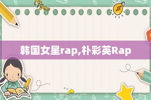 韩国女星rap,朴彩英Rap