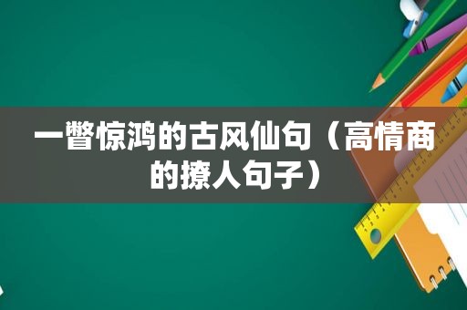 一瞥惊鸿的古风仙句（高情商的撩人句子）