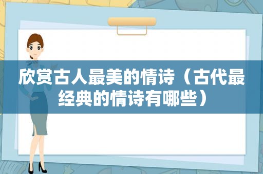 欣赏古人最美的情诗（古代最经典的情诗有哪些）