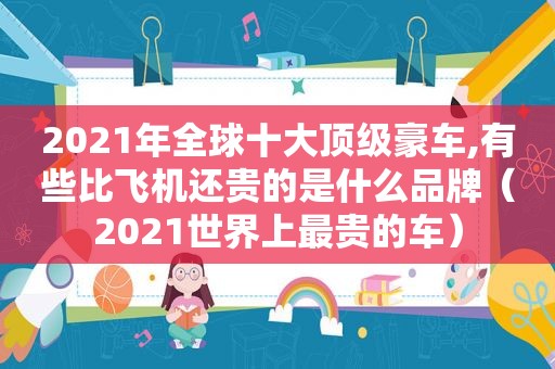 2021年全球十大顶级豪车,有些比飞机还贵的是什么品牌（2021世界上最贵的车）