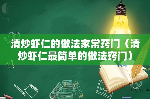 清炒虾仁的做法家常窍门（清炒虾仁最简单的做法窍门）