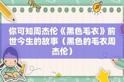 你可知周杰伦《黑色毛衣》前世今生的故事（黑色的毛衣周杰伦）