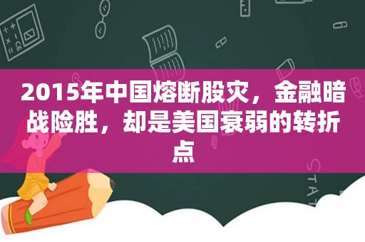 2015年中国熔断股灾，金融暗战险胜，却是美国衰弱的转折点