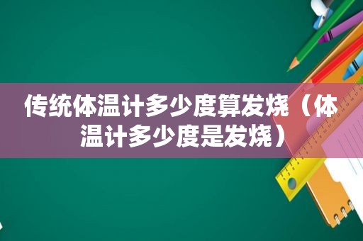 传统体温计多少度算发烧（体温计多少度是发烧）