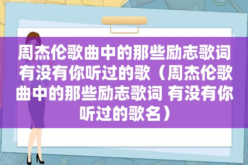 周杰伦歌曲中的那些励志歌词 有没有你听过的歌（周杰伦歌曲中的那些励志歌词 有没有你听过的歌名）