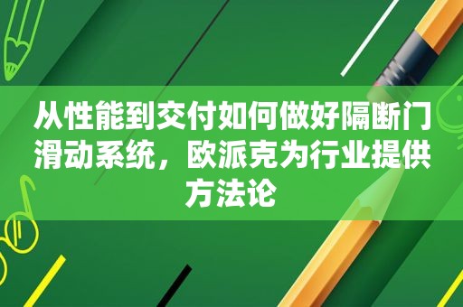 从性能到交付如何做好隔断门滑动系统，欧派克为行业提供方法论