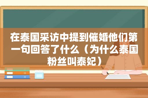 在泰国采访中提到催婚他们第一句回答了什么（为什么泰国粉丝叫泰妃）