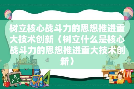 树立核心战斗力的思想推进重大技术创新（树立什么是核心战斗力的思想推进重大技术创新）