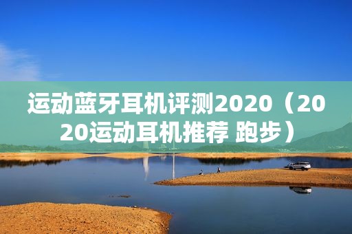 运动蓝牙耳机评测2020（2020运动耳机推荐 跑步）