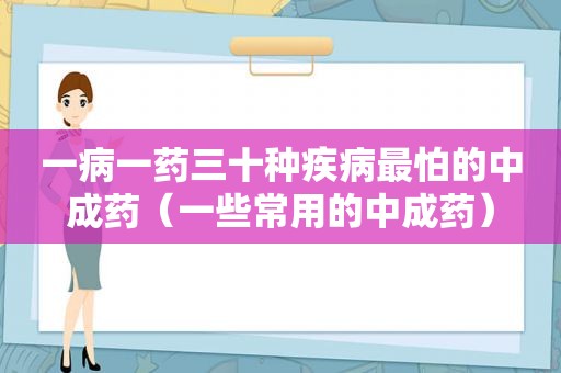 一病一药三十种疾病最怕的中成药（一些常用的中成药）