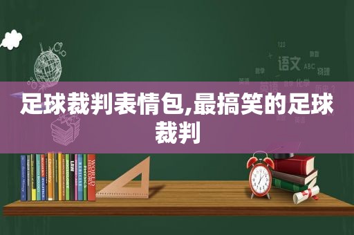 足球裁判表情包,最搞笑的足球裁判