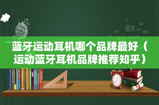 蓝牙运动耳机哪个品牌最好（运动蓝牙耳机品牌推荐知乎）