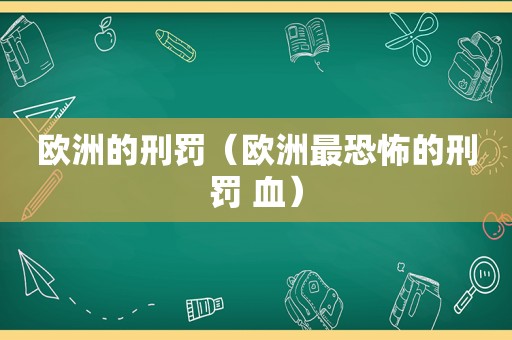 欧洲的刑罚（欧洲最恐怖的刑罚 血）