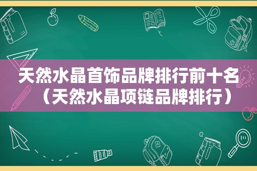 天然水晶首饰品牌排行前十名（天然水晶项链品牌排行）