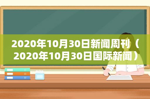 2020年10月30日新闻周刊（2020年10月30日国际新闻）