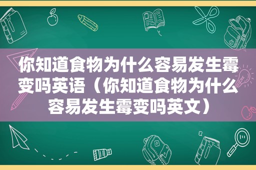 你知道食物为什么容易发生霉变吗英语（你知道食物为什么容易发生霉变吗英文）