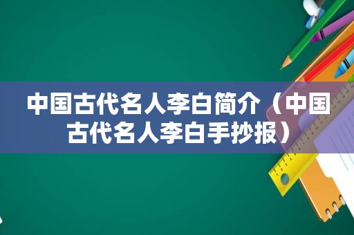 中国古代名人李白简介（中国古代名人李白手抄报）