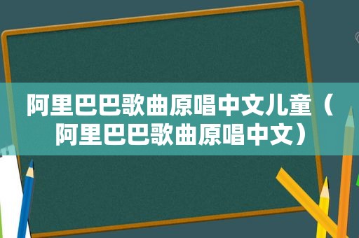 阿里巴巴歌曲原唱中文儿童（阿里巴巴歌曲原唱中文）