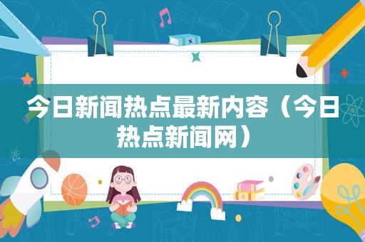 今日新闻热点最新内容（今日热点新闻网）