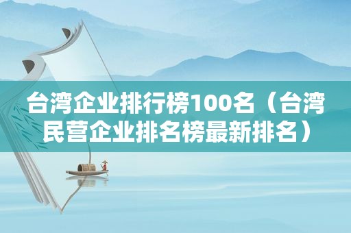 台湾企业排行榜100名（台湾民营企业排名榜最新排名）