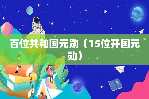 百位共和国元勋（15位开国元勋）