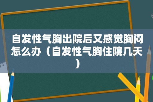 自发性气胸出院后又感觉胸闷怎么办（自发性气胸住院几天）